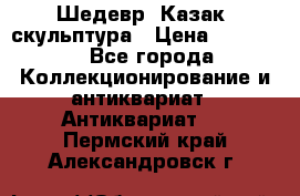 Шедевр “Казак“ скульптура › Цена ­ 50 000 - Все города Коллекционирование и антиквариат » Антиквариат   . Пермский край,Александровск г.